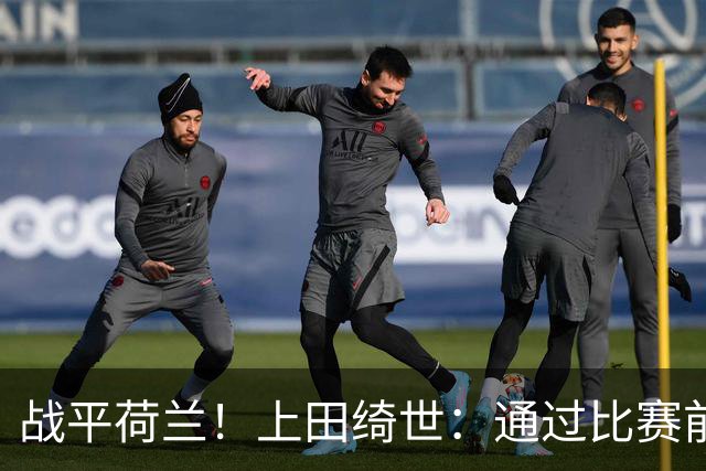 战平荷兰！上田绮世：通过比赛前半段，我们摸清范戴克的防守习惯