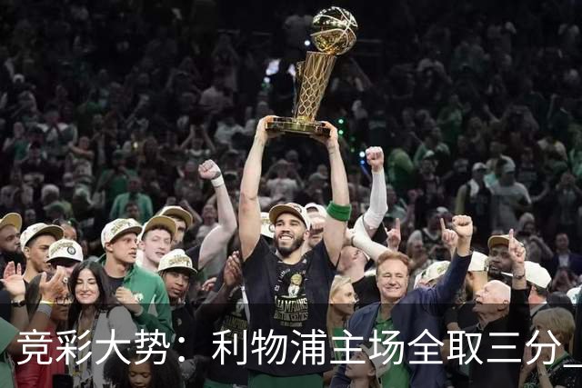 竞彩大势：利物浦主场全取三分 阿森纳大胜不易