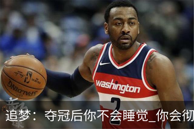 追梦：夺冠后你不会睡觉 你会彻夜狂欢然后在某个时间点累垮睡着
