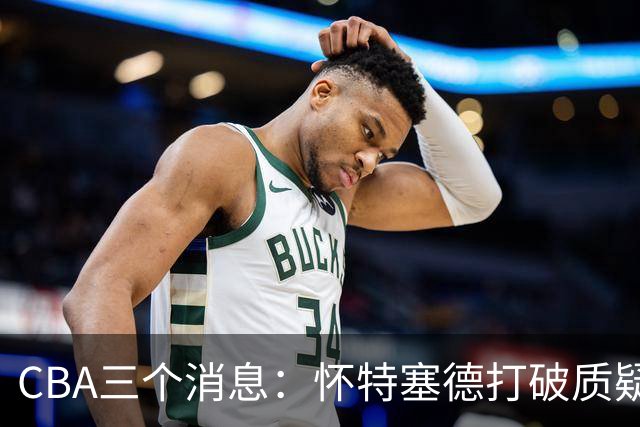 CBA三个消息：怀特塞德打破质疑，郭艾伦正式签约，范子铭申请交易